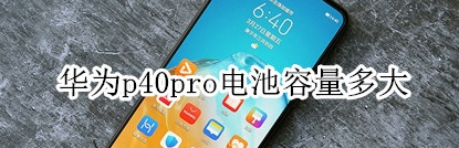 华为p40 pro：华为p40pro电池的电池容量多大