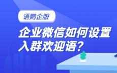 企业微信入群欢迎语怎么设置？客户进群能自动发送吗？