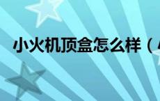 小火机顶盒怎么样（小火机顶盒质量好吗）
