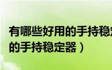 有哪些好用的手持稳定器（推荐几款适合单反的手持稳定器）