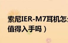 索尼IER-M7耳机怎么样（索尼IER-M7耳机值得入手吗）