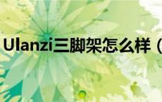 Ulanzi三脚架怎么样（Ulanzi三脚架好用吗）