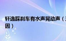 轩逸踩刹车有水声晃动声（汽车踩刹车有晃动水声是什么原因）