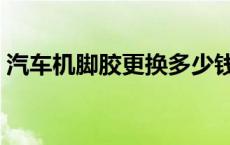 汽车机脚胶更换多少钱（汽车机脚胶是什么）