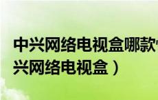 中兴网络电视盒哪款性价比高（推荐性价比中兴网络电视盒）