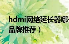 hdmi网络延长器哪个好（hdmi网络延长器品牌推荐）