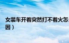女装车开着突然打不着火怎么办（女装车打不着火是什么原因）