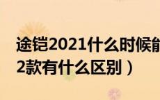 途铠2021什么时候能买（途凯2021款和2022款有什么区别）