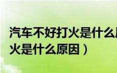 汽车不好打火是什么原因造成的（汽车不好打火是什么原因）