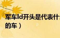 军车ld开头是代表什么（军车ld代表哪个地方的车）