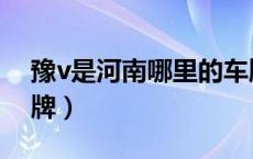 豫v是河南哪里的车牌（豫v是哪个城市的车牌）