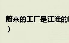 蔚来的工厂是江淮的吗（蔚来是江淮生产的吗）