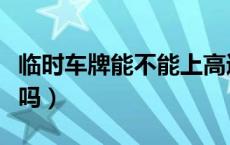 临时车牌能不能上高速路（临时车牌能上高速吗）