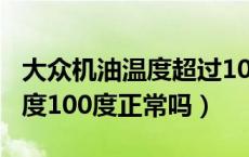 大众机油温度超过100度正常吗（大众机油温度100度正常吗）