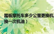 踏板摩托车多少公里更换机油一次（踏板摩托车多少公里更换一次机油）