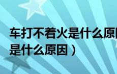 车打不着火是什么原因如何解决（车打不着火是什么原因）