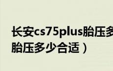 长安cs75plus胎压多少合适（长安cs75plus胎压多少合适）