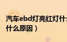 汽车ebd灯亮红灯什么原因（汽车ebd灯亮是什么原因）