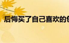 后悔买了自己喜欢的包包 脑子有什么问题？