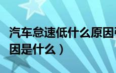 汽车怠速低什么原因引起的（汽车怠速低的原因是什么）