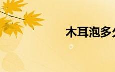 木耳泡多久才能吃？