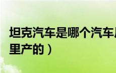 坦克汽车是哪个汽车厂商产的（坦克汽车是哪里产的）