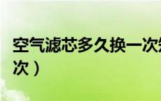 空气滤芯多久换一次知乎（空气滤芯多久换一次）