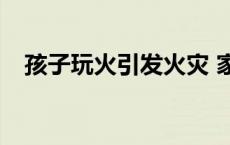 孩子玩火引发火灾 家长有什么样的责任？