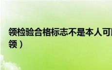 领检验合格标志不是本人可以吗（汽车检验合格标志去哪里领）