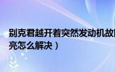 别克君越开着突然发动机故障灯亮（别克君越发动机故障灯亮怎么解决）