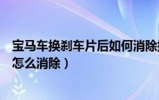 宝马车换刹车片后如何消除提示（宝马刹车片更换后故障灯怎么消除）