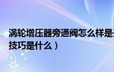 涡轮增压器旁通阀怎么样是开启的（涡轮增压器旁通阀调节技巧是什么）