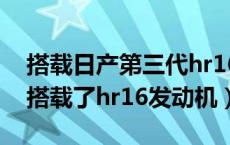 搭载日产第三代hr16发动机的车型（哪些车搭载了hr16发动机）