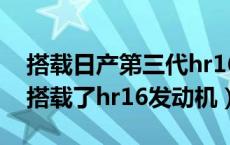 搭载日产第三代hr16发动机的车型（哪些车搭载了hr16发动机）