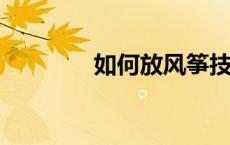 如何放风筝技巧如何放风筝