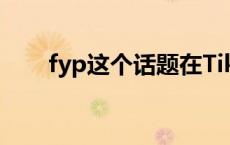 fyp这个话题在Tik Tok意味着什么？