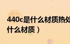 440c是什么材质热处理后变形大吗（440c是什么材质）