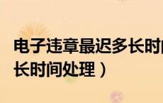 电子违章最迟多长时间出来（电子违章最迟多长时间处理）