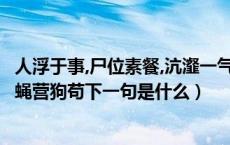 人浮于事,尸位素餐,沆瀣一气,蝇营狗苟是啥意思?（尸位素餐蝇营狗苟下一句是什么）