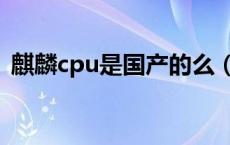 麒麟cpu是国产的么（麒麟cpu是国产的吗）