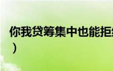 你我贷筹集中也能拒绝（你我贷筹集中会拒吗）