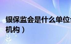 银保监会是什么单位合并的（银保监会是什么机构）