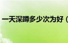一天深蹲多少次为好（一天深蹲多少个合适）
