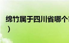 绵竹属于四川省哪个市（绵竹属于四川哪个市）