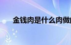 金钱肉是什么肉做的（金钱肉是什么）