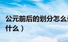 公元前后的划分怎么记忆（公元前后的划分是什么）