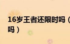 16岁王者还限时吗（王者时间限制16岁解除吗）