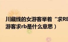 川藏线的女游客举着“求RB”的牌子是啥意思?（川藏线女游客求rb是什么意思）