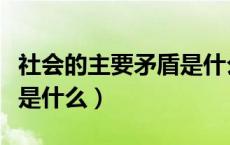 社会的主要矛盾是什么意思（社会的主要矛盾是什么）