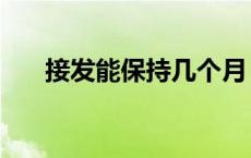 接发能保持几个月（接发能保持多久）